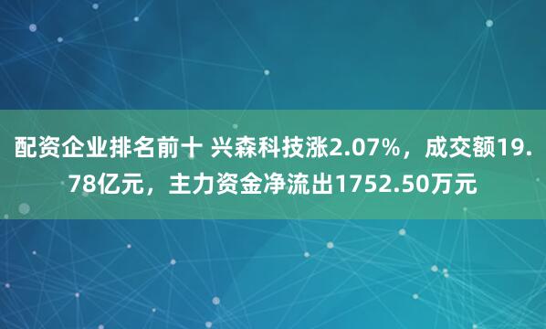 配资企业排名前十 兴森科技涨2.07%，成交额19.78亿元，主力资金净流出1752.50万元