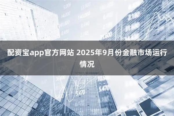 配资宝app官方网站 2025年9月份金融市场运行情况