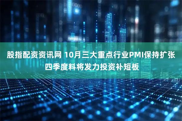 股指配资资讯网 10月三大重点行业PMI保持扩张 四季度料将发力投资补短板