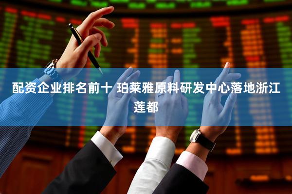 配资企业排名前十 珀莱雅原料研发中心落地浙江莲都