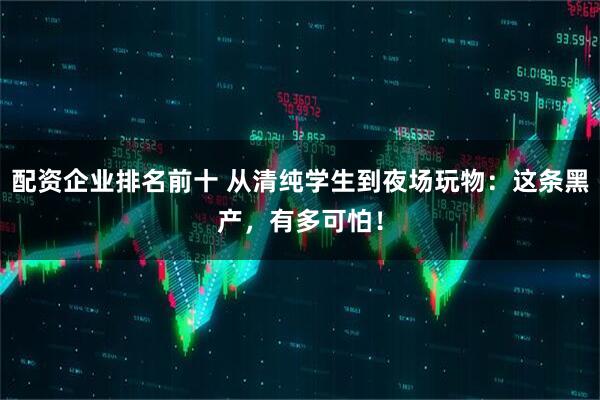 配资企业排名前十 从清纯学生到夜场玩物：这条黑产，有多可怕！
