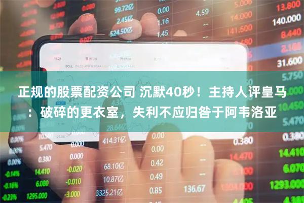 正规的股票配资公司 沉默40秒！主持人评皇马：破碎的更衣室，失利不应归咎于阿韦洛亚