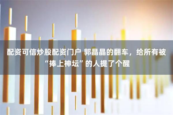 配资可信炒股配资门户 郭晶晶的翻车，给所有被“捧上神坛”的人提了个醒