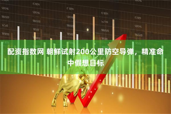 配资指数网 朝鲜试射200公里防空导弹，精准命中假想目标