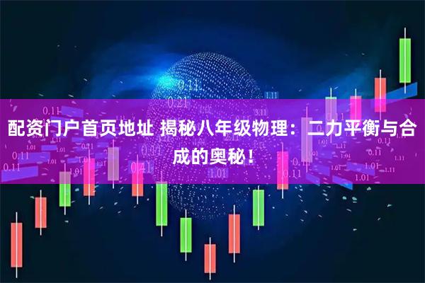 配资门户首页地址 揭秘八年级物理：二力平衡与合成的奥秘！