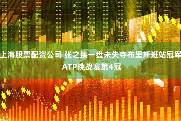 上海股票配资公司 张之臻一盘未失夺布里斯班站冠军 ATP挑战赛第4冠
