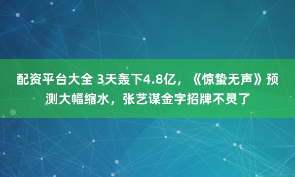 配资平台大全 3天轰下4.8亿，《惊蛰无声》预测大幅缩水，张艺谋金字招牌不灵了