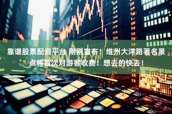 靠谱股票配资平台 刚刚宣布！维州大洋路著名景点将首次对游客收费！想去的快去！