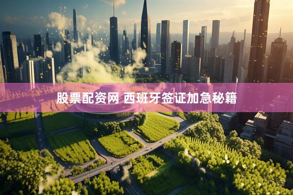 股票配资网 西班牙签证加急秘籍