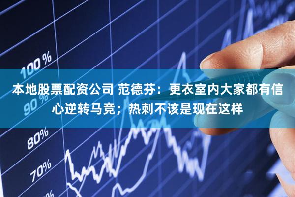 本地股票配资公司 范德芬：更衣室内大家都有信心逆转马竞；热刺不该是现在这样