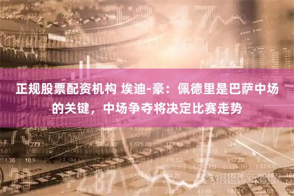 正规股票配资机构 埃迪-豪：佩德里是巴萨中场的关键，中场争夺将决定比赛走势