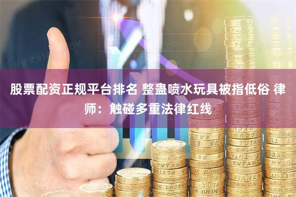 股票配资正规平台排名 整蛊喷水玩具被指低俗 律师：触碰多重法律红线