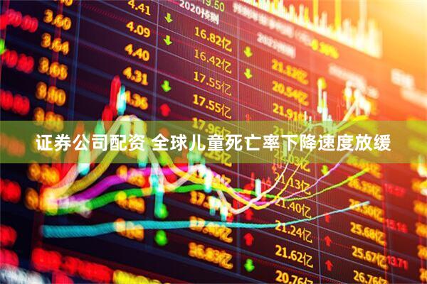 证券公司配资 全球儿童死亡率下降速度放缓