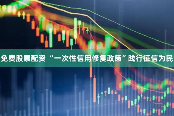 免费股票配资 “一次性信用修复政策”践行征信为民