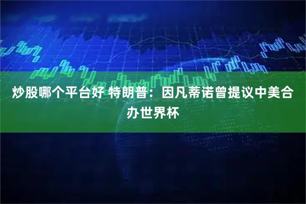 炒股哪个平台好 特朗普：因凡蒂诺曾提议中美合办世界杯